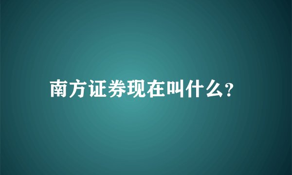 南方证券现在叫什么？