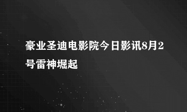 豪业圣迪电影院今日影讯8月2号雷神堀起
