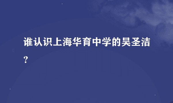 谁认识上海华育中学的吴圣洁？