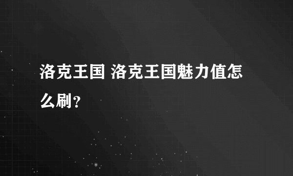 洛克王国 洛克王国魅力值怎么刷？
