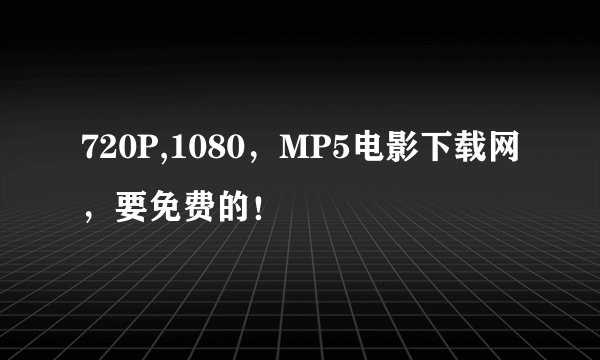 720P,1080,MP5电影下载网,要免费的!