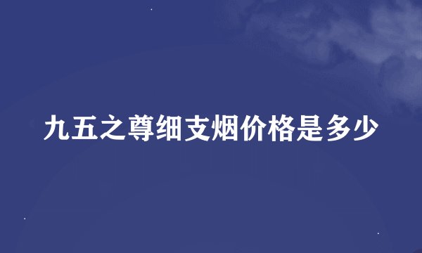 九五之尊细支烟价格是多少