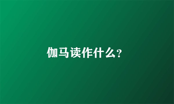 伽马读作什么？