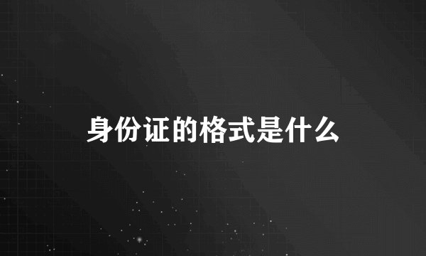 身份证的格式是什么