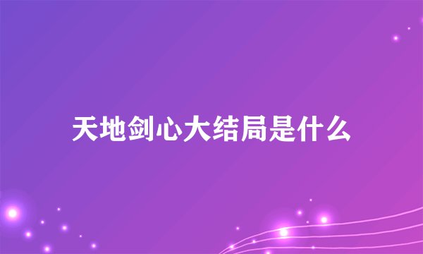 天地剑心大结局是什么