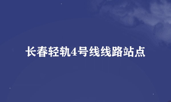 长春轻轨4号线线路站点
