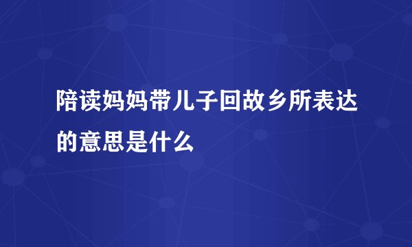 陪读妈妈带儿子回故乡所表达的意思是什么