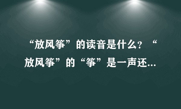 “放风筝”的读音是什么？“放风筝”的“筝”是一声还是轻声？_...