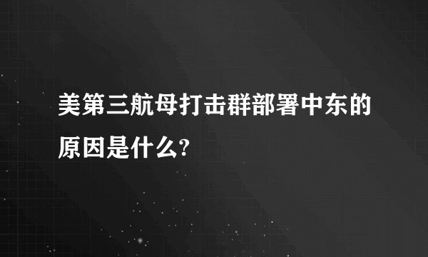 美第三航母打击群部署中东的原因是什么?