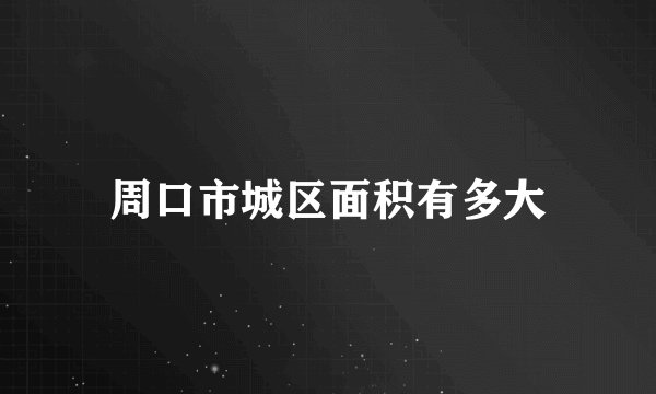周口市城区面积有多大