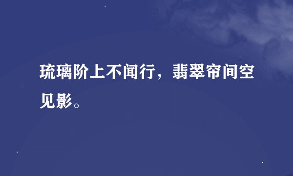 琉璃阶上不闻行，翡翠帘间空见影。