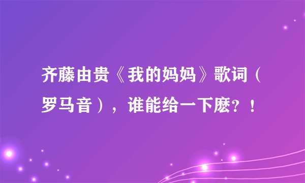 齐藤由贵《我的妈妈》歌词(罗马音),谁能给一下麽?!