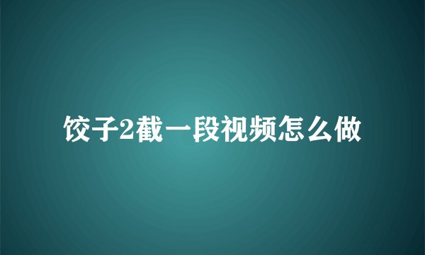 饺子2截一段视频怎么做