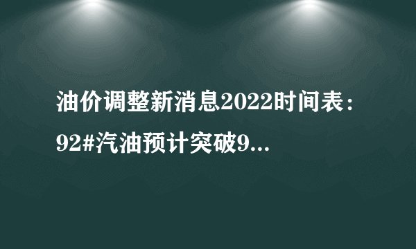 油价调整新消息2022时间表：92#汽油预计突破9元大关，3月17日开启下一轮调整