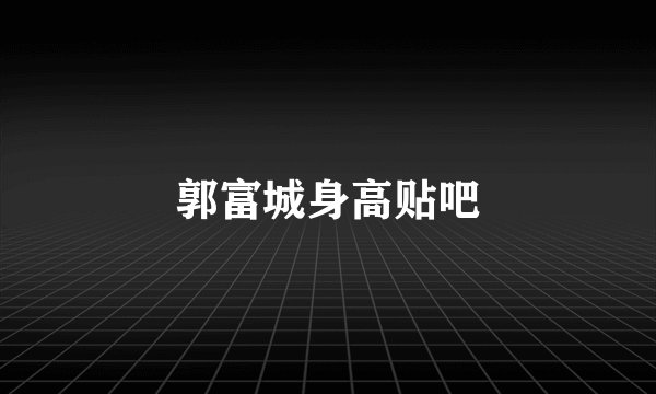 郭富城身高贴吧