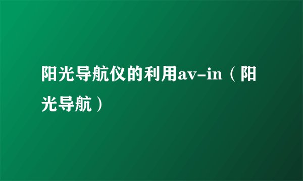 阳光导航仪的利用av-in（阳光导航）