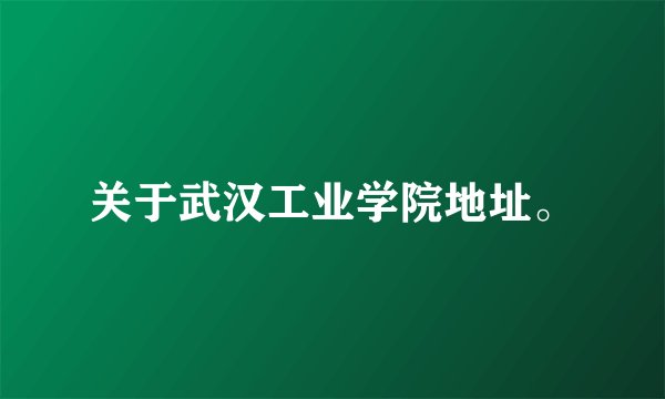 关于武汉工业学院地址。