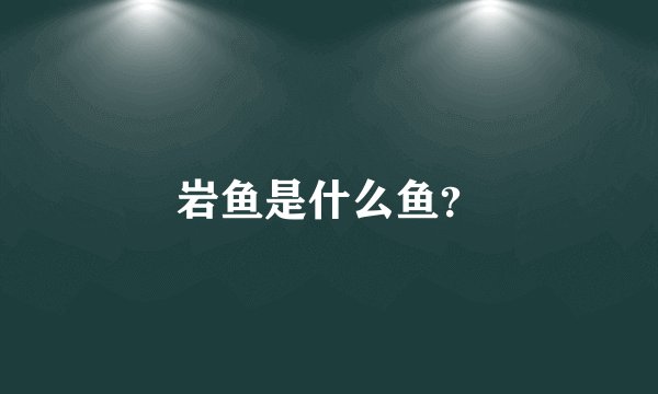 岩鱼是什么鱼？