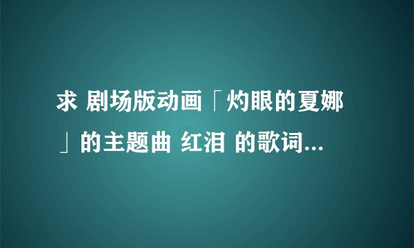 求 剧场版动画「灼眼的夏娜」的主题曲 红泪 的歌词并汉译 日语汉字要假名标注的 不要罗马音谢谢~！