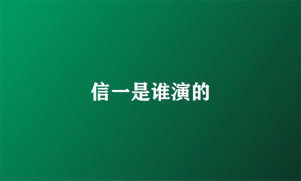 信一是谁演的