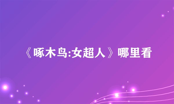 《啄木鸟:女超人》哪里看