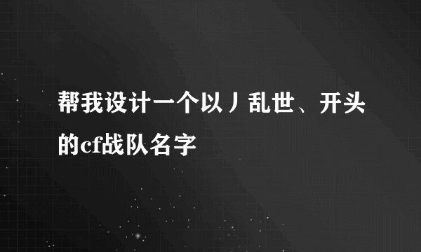 帮我设计一个以丿乱世、开头的cf战队名字