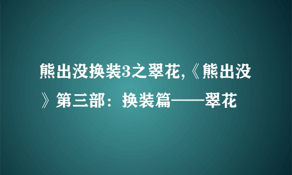 熊出没换装3之翠花,《熊出没》第三部：换装篇——翠花