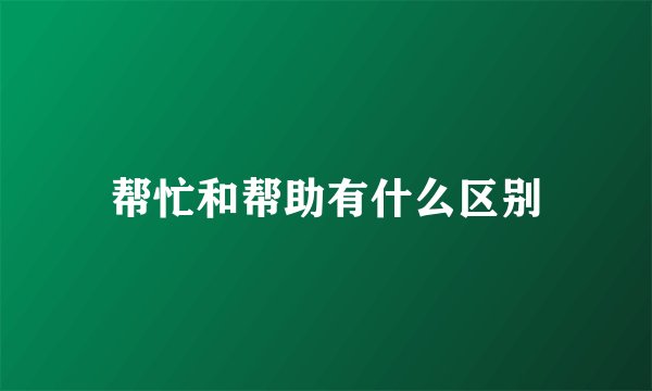帮忙和帮助有什么区别