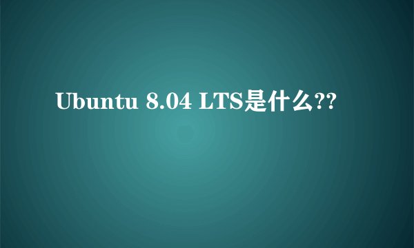 Ubuntu 8.04 LTS是什么??