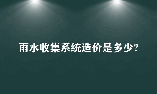 雨水收集系统造价是多少?