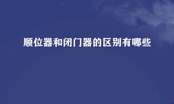 顺位器和闭门器的区别有哪些