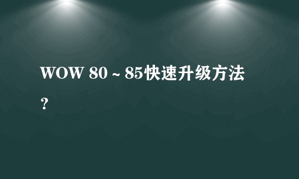 WOW 80～85快速升级方法？