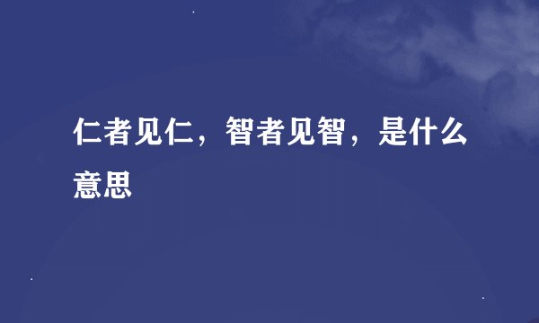 仁者见仁，智者见智，是什么意思