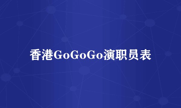 香港GoGoGo演职员表