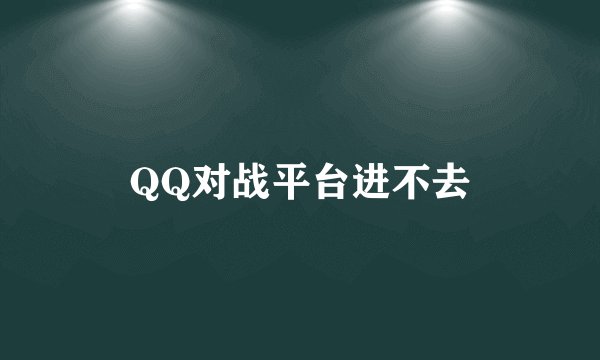 QQ对战平台进不去