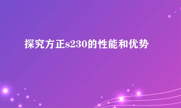 探究方正s230的性能和优势