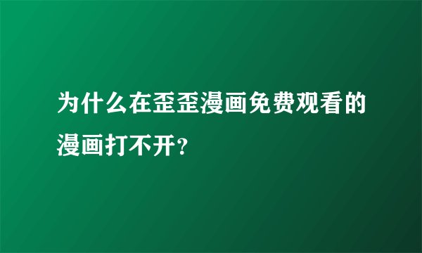 为什么在歪歪漫画免费观看的漫画打不开？