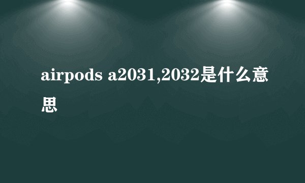 airpods a2031,2032是什么意思