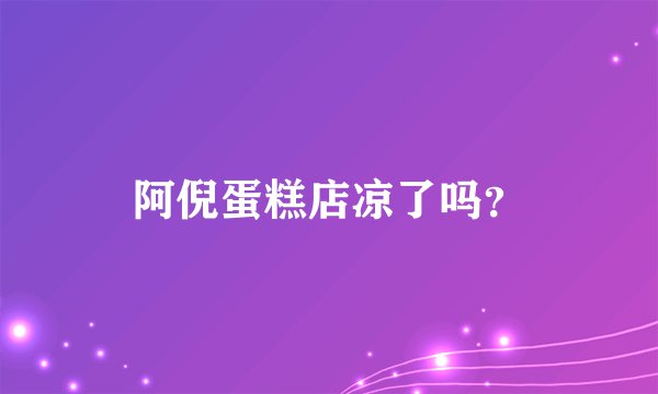 阿倪蛋糕店凉了吗？