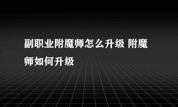 副职业附魔师怎么升级 附魔师如何升级