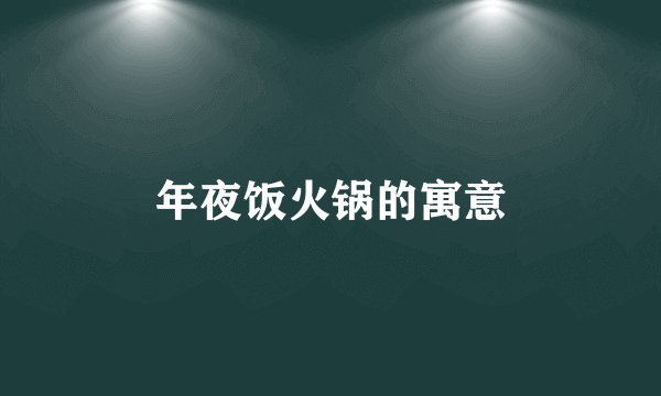 年夜饭火锅的寓意