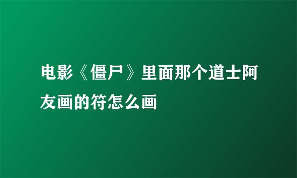 电影《僵尸》里面那个道士阿友画的符怎么画