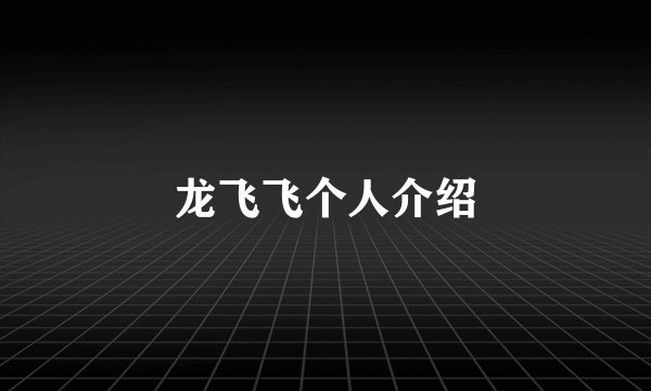 龙飞飞个人介绍