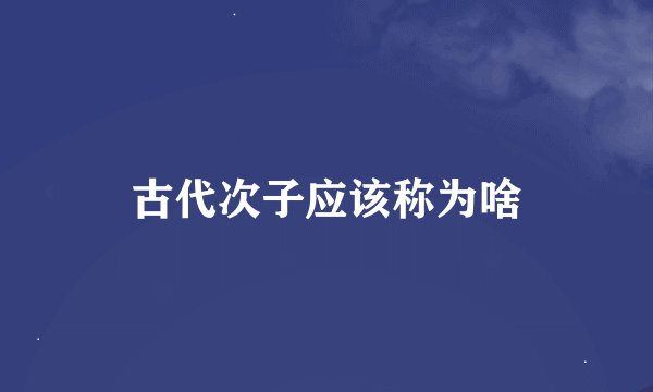 古代次子应该称为啥