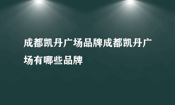 成都凯丹广场品牌成都凯丹广场有哪些品牌
