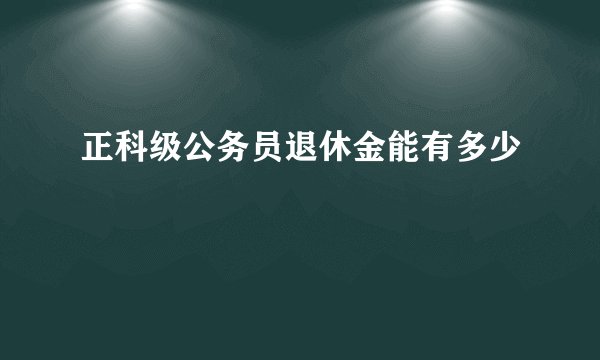正科级公务员退休金能有多少