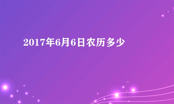 2017年6月6日农历多少