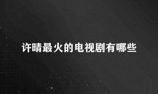 许晴最火的电视剧有哪些