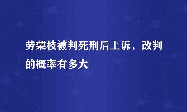 劳荣枝被判死刑后上诉，改判的概率有多大