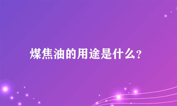 煤焦油的用途是什么？